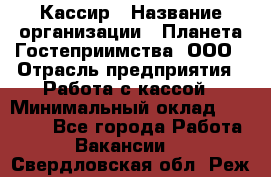 Кассир › Название организации ­ Планета Гостеприимства, ООО › Отрасль предприятия ­ Работа с кассой › Минимальный оклад ­ 15 000 - Все города Работа » Вакансии   . Свердловская обл.,Реж г.